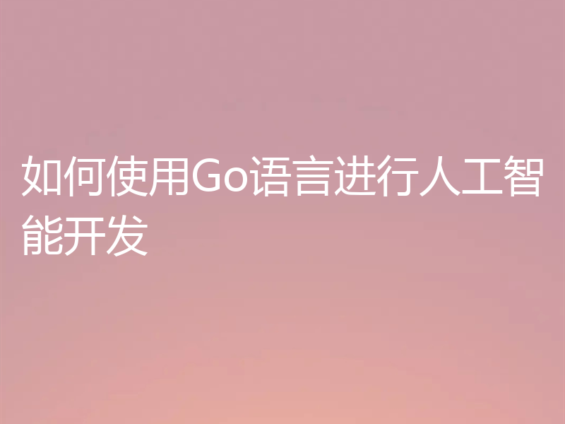 如何使用Go语言进行人工智能开发