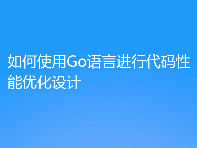 如何使用Go语言进行代码性能优化设计