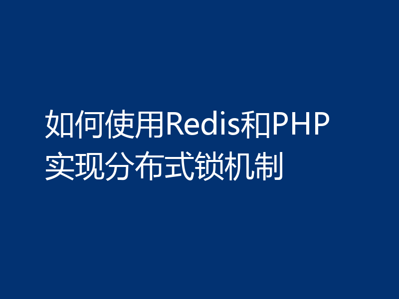 如何使用Redis和PHP实现分布式锁机制