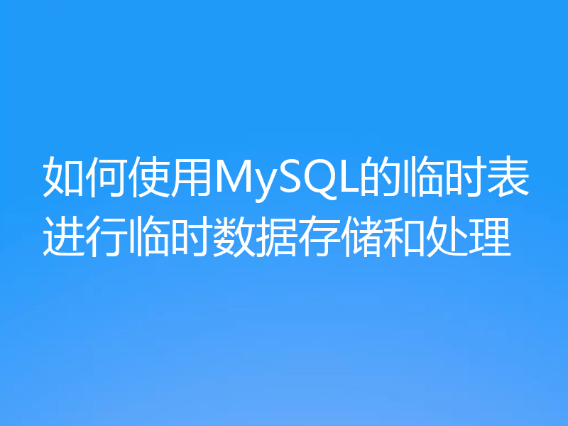如何使用MySQL的临时表进行临时数据存储和处理