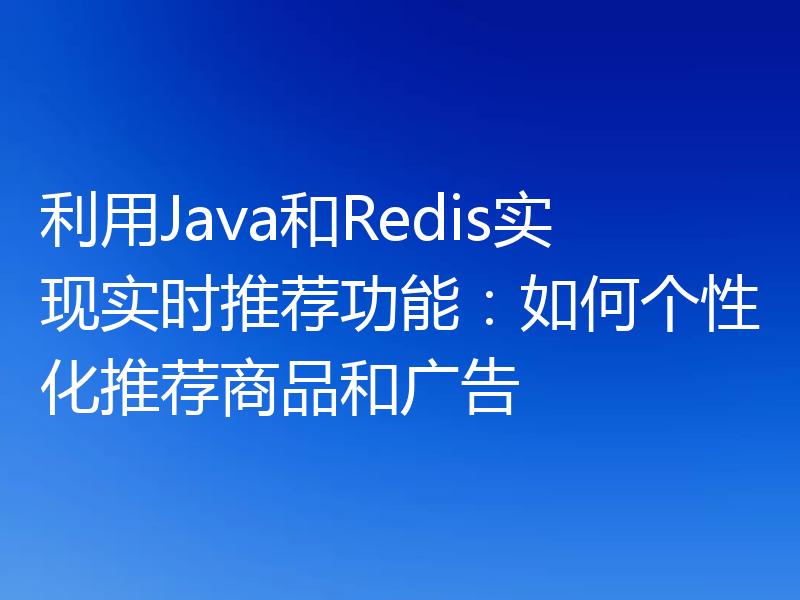 利用Java和Redis实现实时推荐功能：如何个性化推荐商品和广告