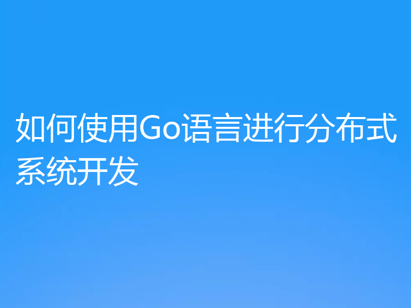 如何使用Go语言进行分布式系统开发