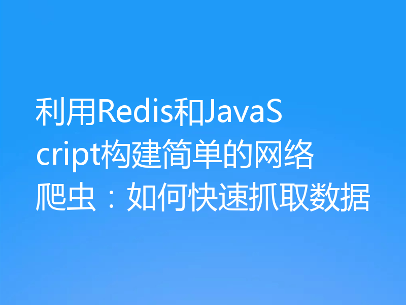 利用Redis和JavaScript构建简单的网络爬虫：如何快速抓取数据