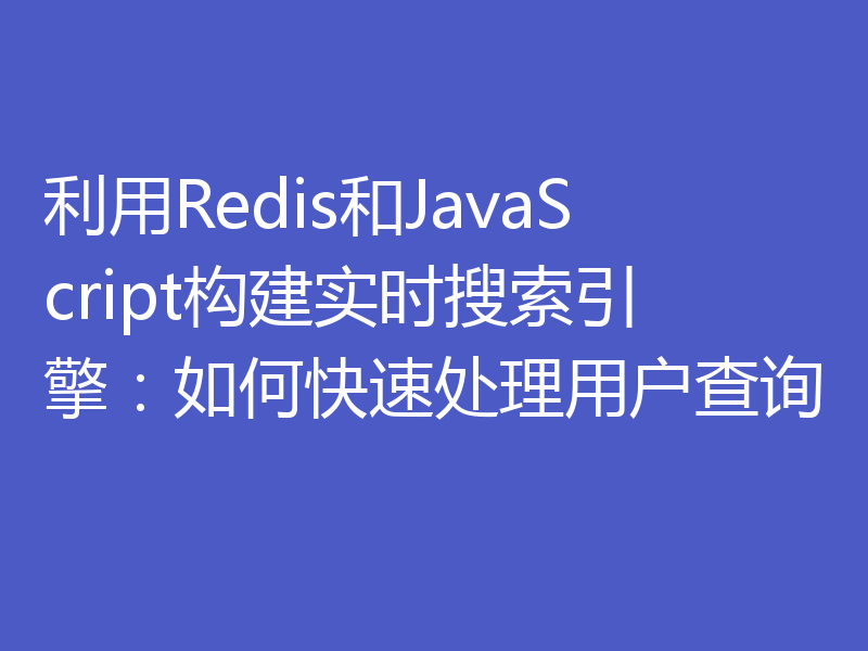 利用Redis和JavaScript构建实时搜索引擎：如何快速处理用户查询
