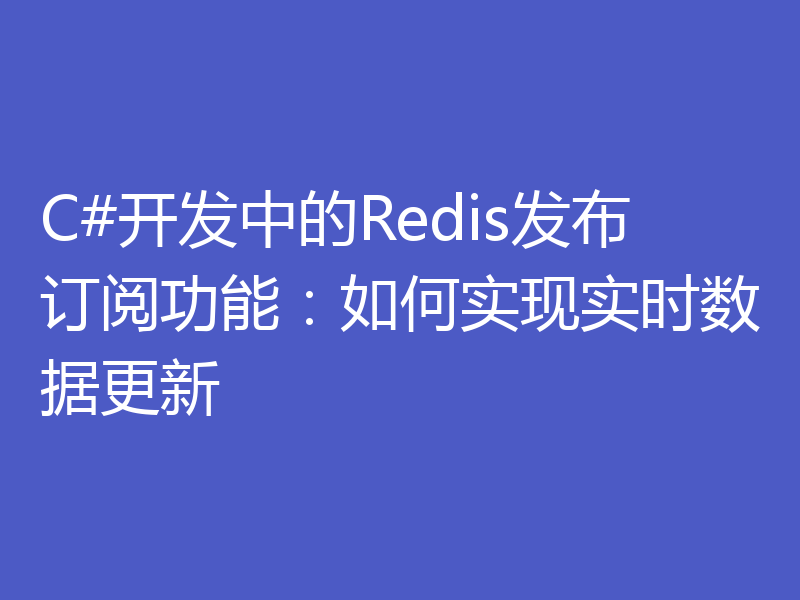 C#开发中的Redis发布订阅功能：如何实现实时数据更新