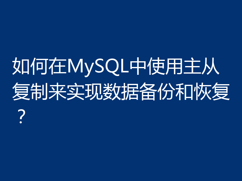 如何在MySQL中使用主从复制来实现数据备份和恢复？