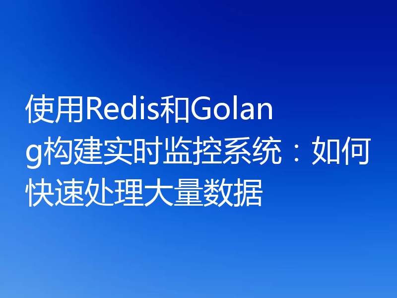 使用Redis和Golang构建实时监控系统：如何快速处理大量数据