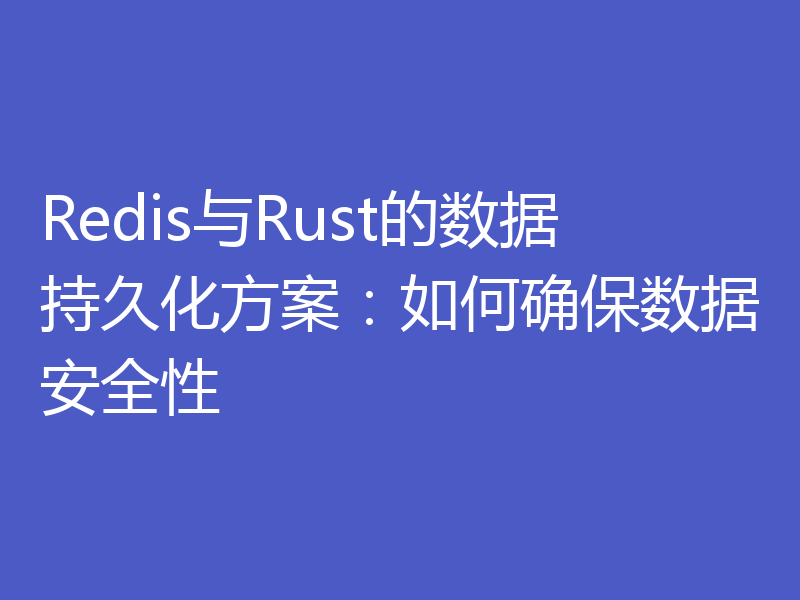 Redis与Rust的数据持久化方案：如何确保数据安全性