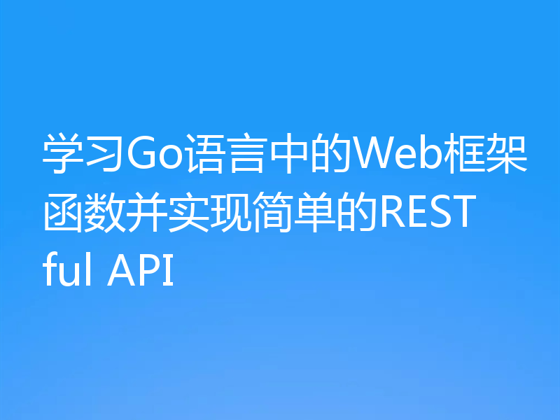 学习Go语言中的Web框架函数并实现简单的RESTful API