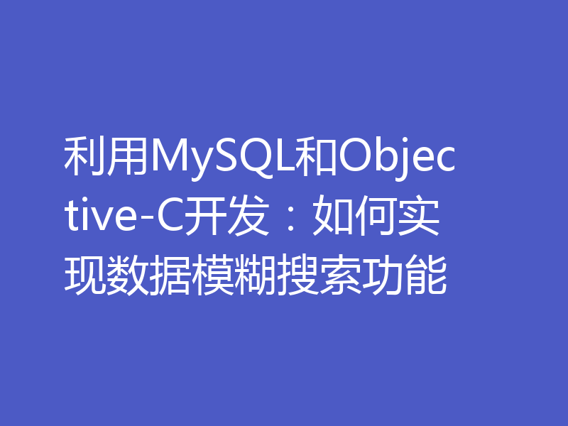 利用MySQL和Objective-C开发：如何实现数据模糊搜索功能