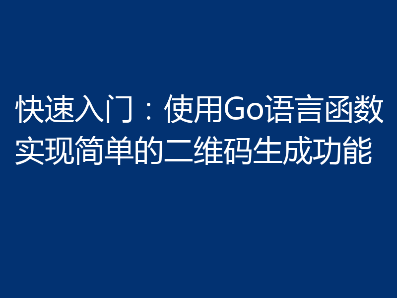 快速入门：使用Go语言函数实现简单的二维码生成功能