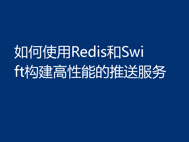 如何使用Redis和Swift构建高性能的推送服务