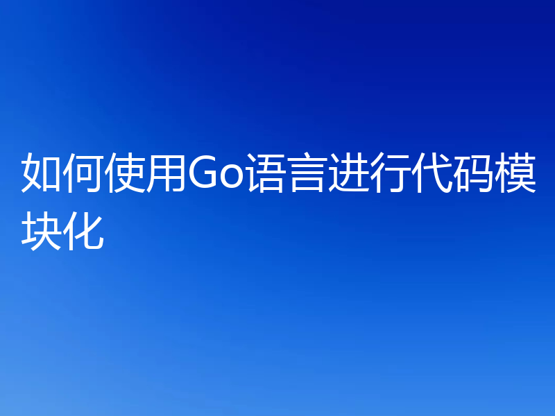 如何使用Go语言进行代码模块化
