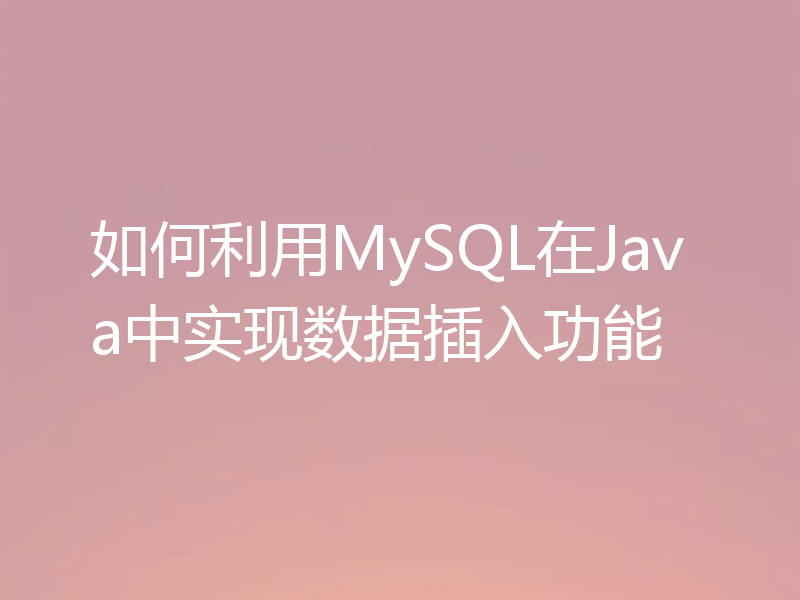 如何利用MySQL在Java中实现数据插入功能