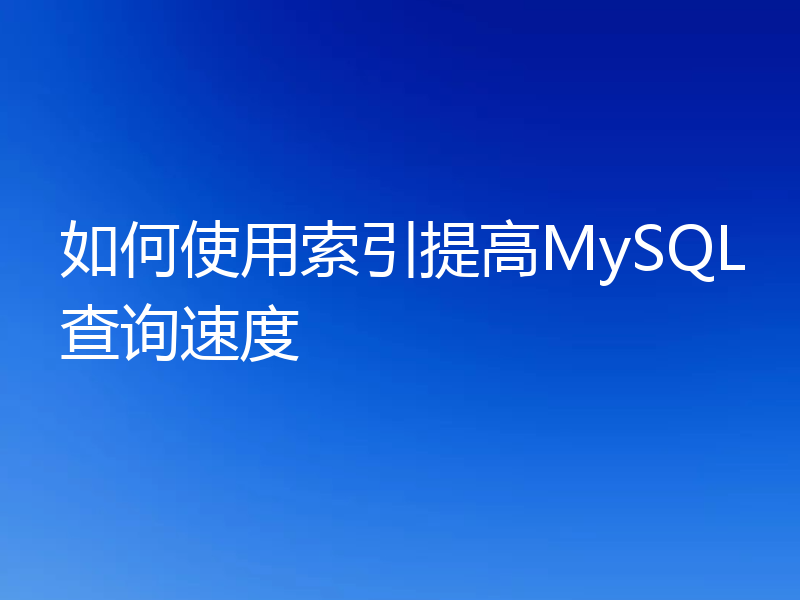 如何使用索引提高MySQL查询速度