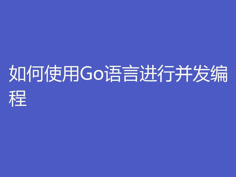如何使用Go语言进行并发编程