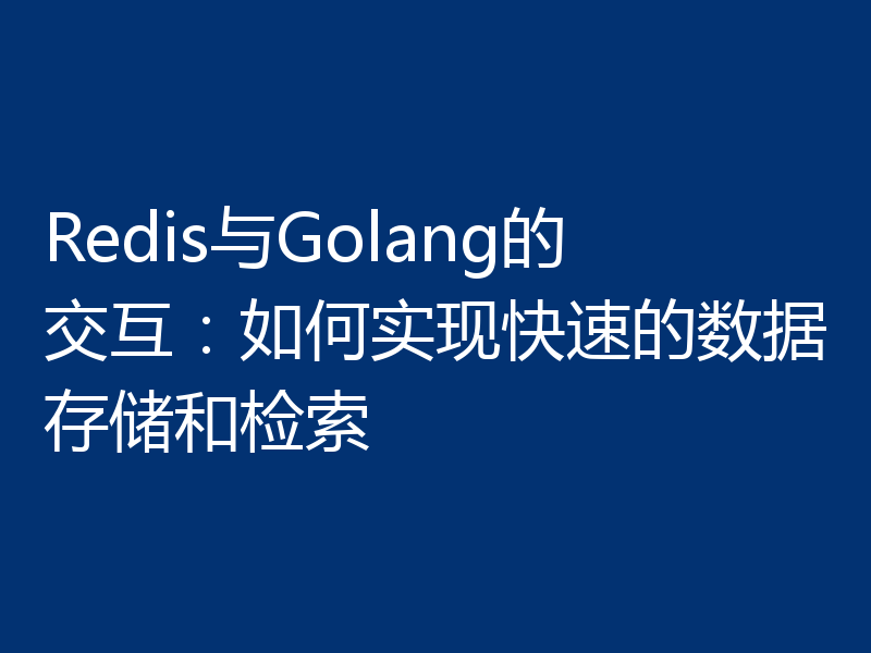 Redis与Golang的交互：如何实现快速的数据存储和检索