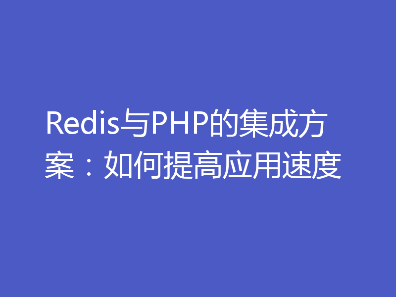 Redis与PHP的集成方案：如何提高应用速度