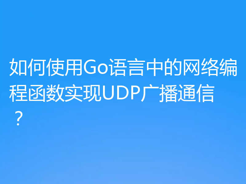 如何使用Go语言中的网络编程函数实现UDP广播通信？