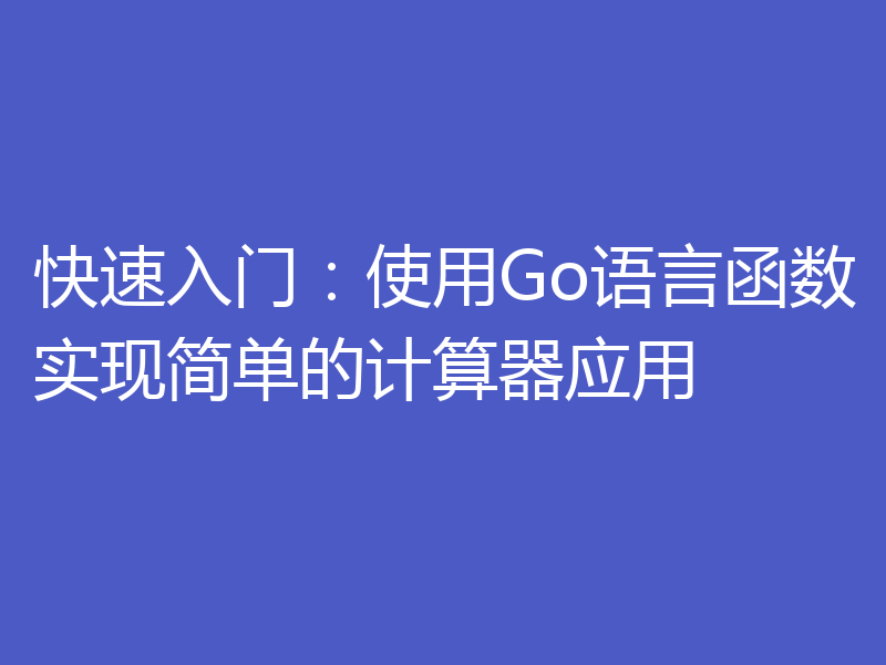 快速入门：使用Go语言函数实现简单的计算器应用