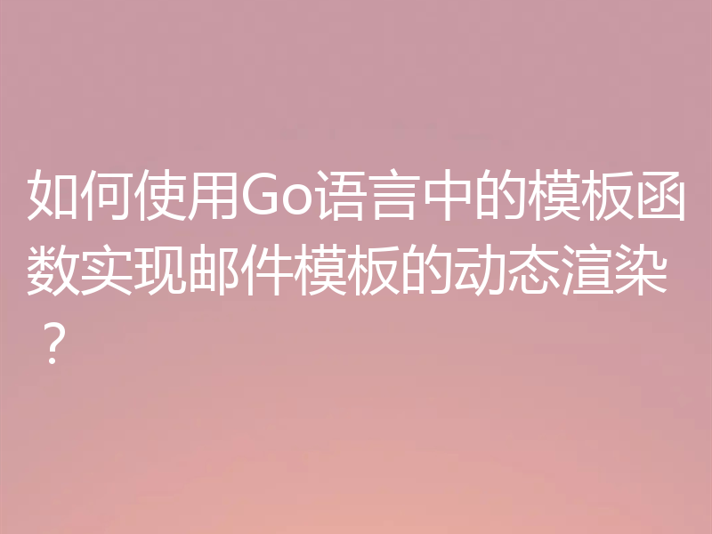 如何使用Go语言中的模板函数实现邮件模板的动态渲染？