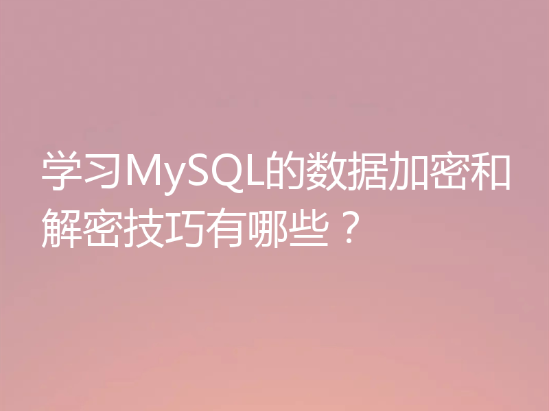学习MySQL的数据加密和解密技巧有哪些？