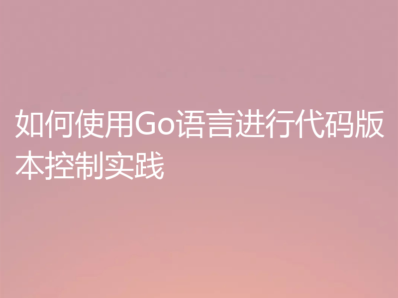 如何使用Go语言进行代码版本控制实践