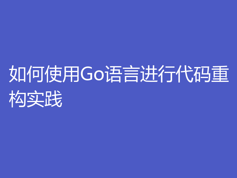 如何使用Go语言进行代码重构实践