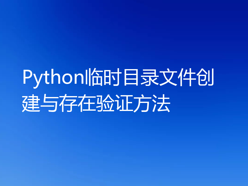 Python临时目录文件创建与存在验证方法