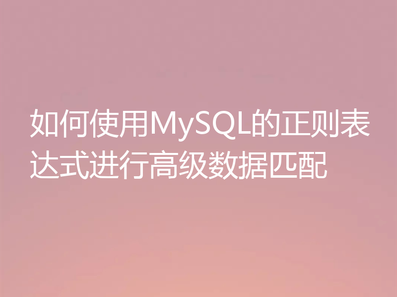 如何使用MySQL的正则表达式进行高级数据匹配