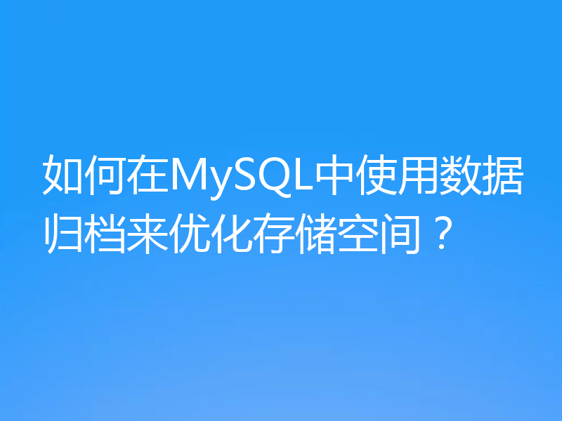 如何在MySQL中使用数据归档来优化存储空间？