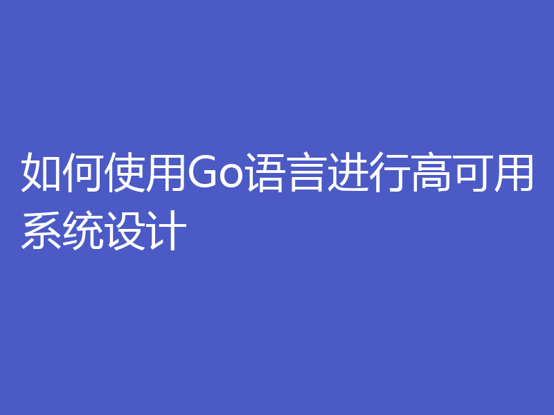 如何使用Go语言进行高可用系统设计