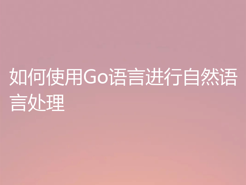 如何使用Go语言进行自然语言处理