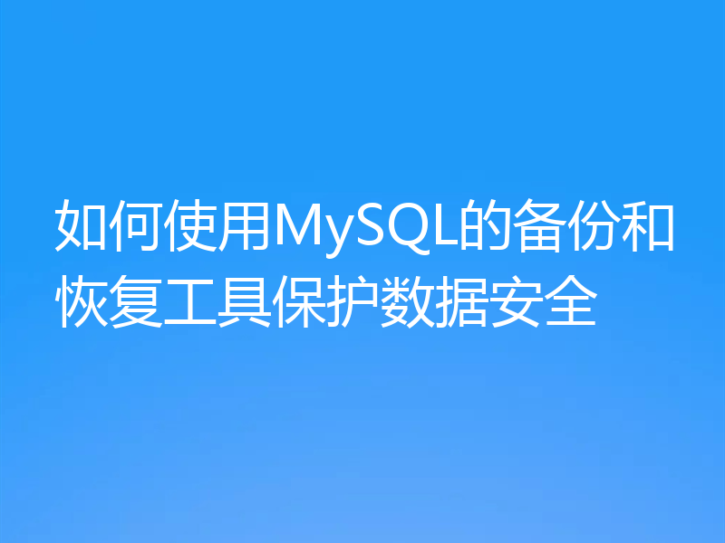 如何使用MySQL的备份和恢复工具保护数据安全
