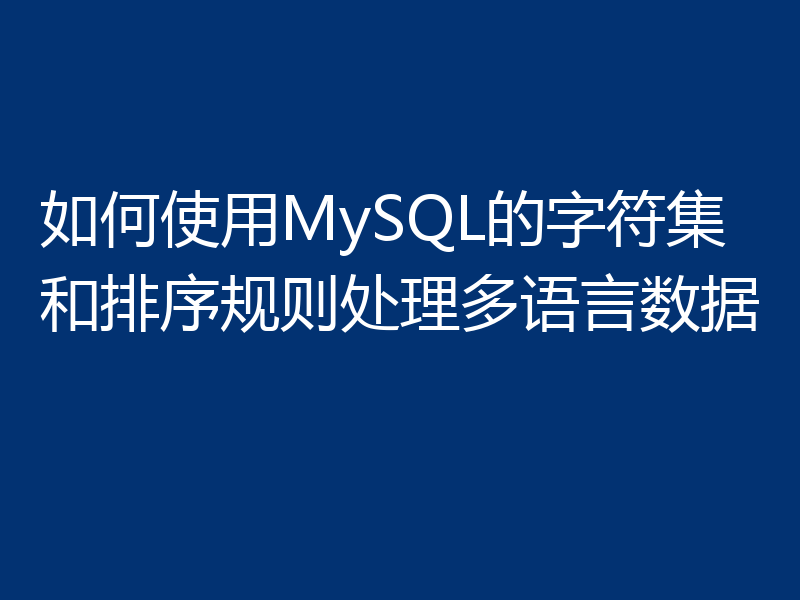 如何使用MySQL的字符集和排序规则处理多语言数据