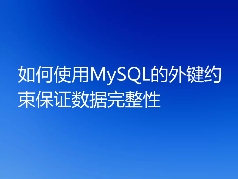如何使用MySQL的外键约束保证数据完整性