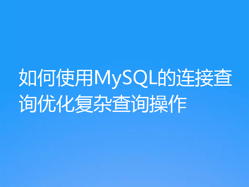 如何使用MySQL的连接查询优化复杂查询操作