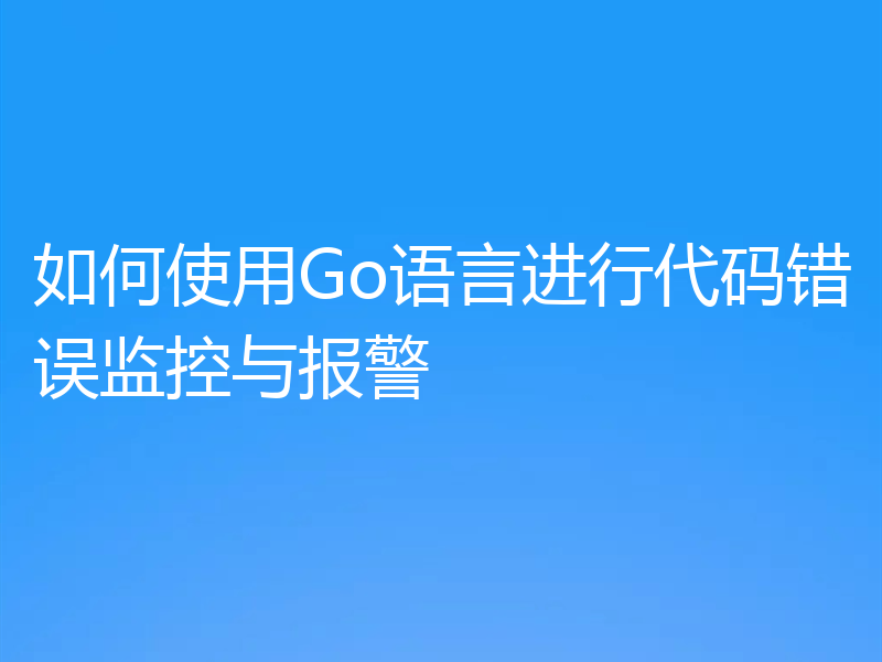 如何使用Go语言进行代码错误监控与报警