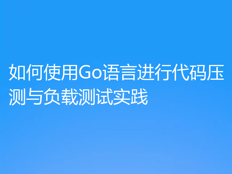如何使用Go语言进行代码压测与负载测试实践