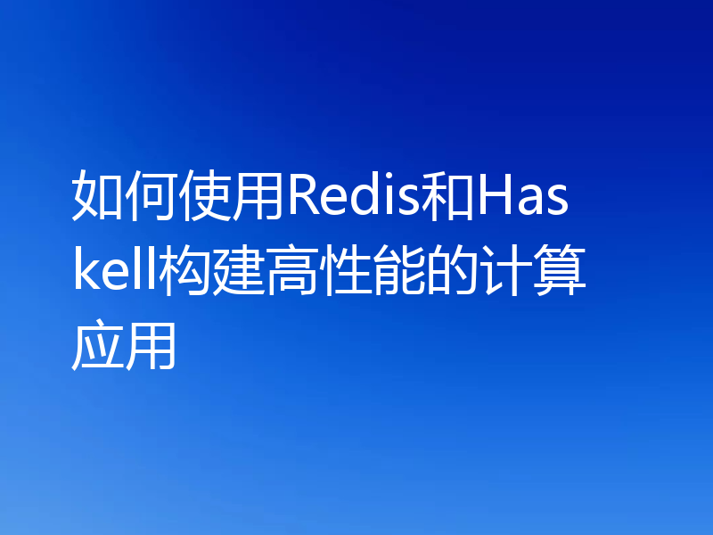 如何使用Redis和Haskell构建高性能的计算应用