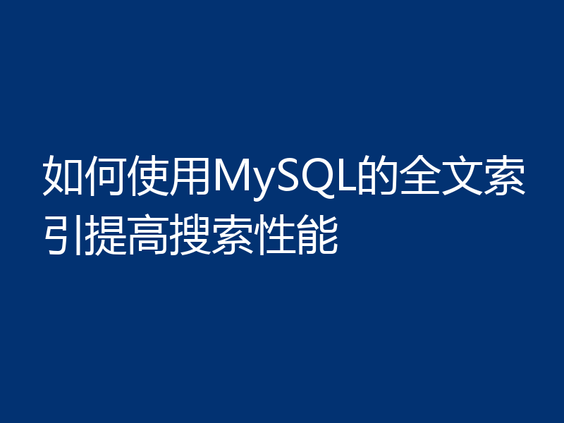 如何使用MySQL的全文索引提高搜索性能