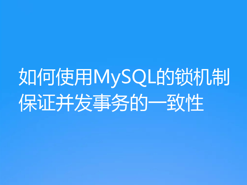 如何使用MySQL的锁机制保证并发事务的一致性