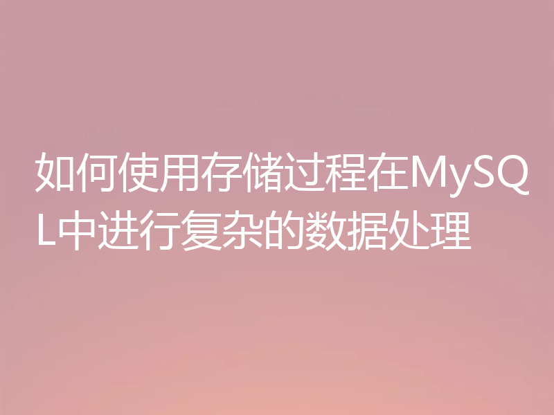 如何使用存储过程在MySQL中进行复杂的数据处理