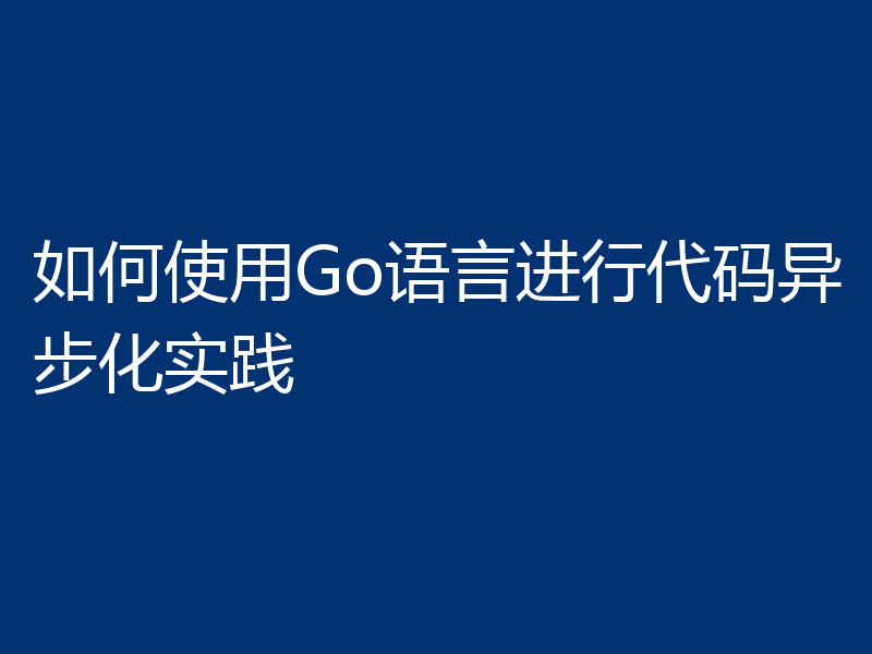 如何使用Go语言进行代码异步化实践