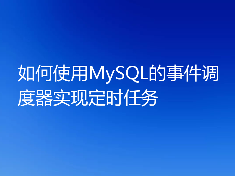 如何使用MySQL的事件调度器实现定时任务