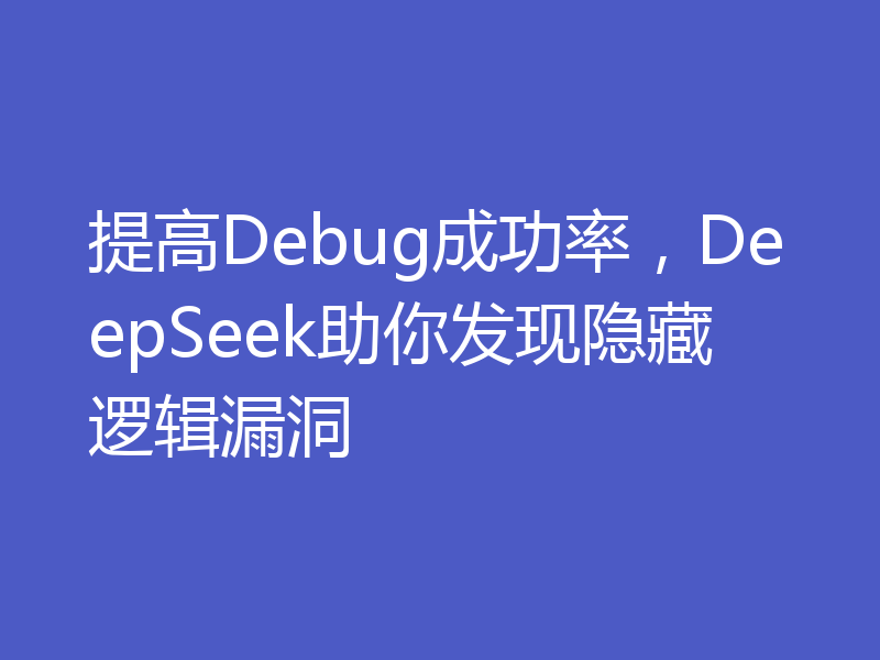 提高Debug成功率，DeepSeek助你发现隐藏逻辑漏洞