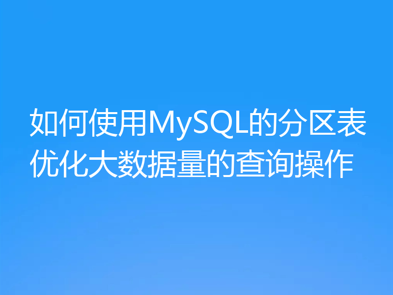 如何使用MySQL的分区表优化大数据量的查询操作