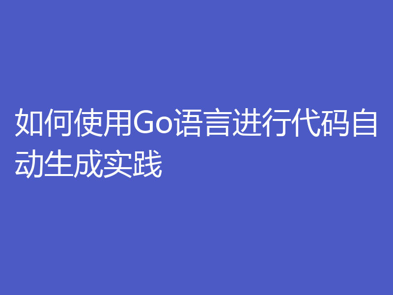 如何使用Go语言进行代码自动生成实践