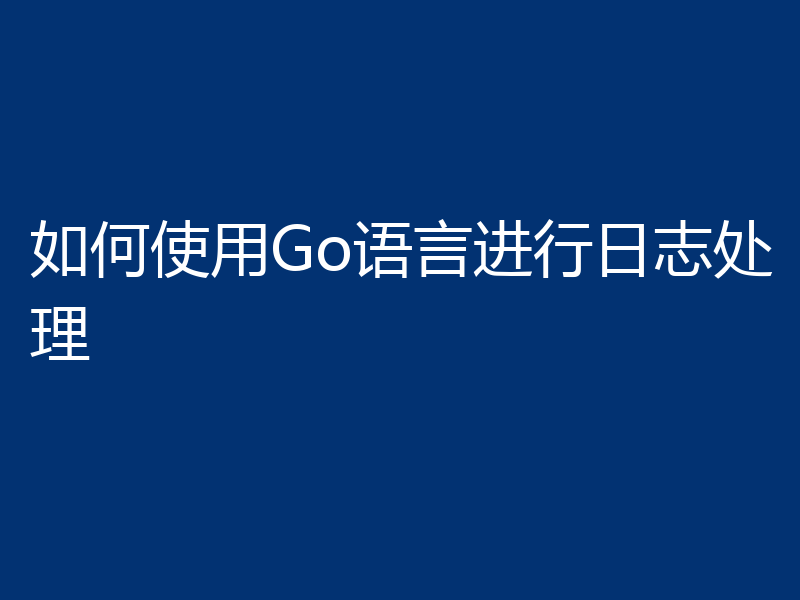 如何使用Go语言进行日志处理
