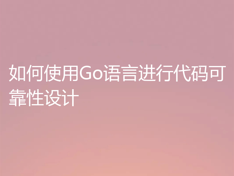 如何使用Go语言进行代码可靠性设计